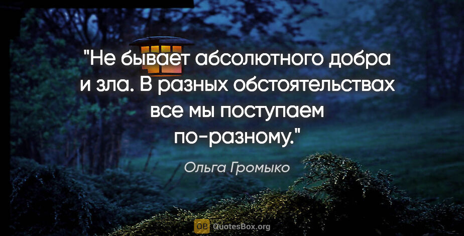 Ольга Громыко цитата: "Не бывает абсолютного добра и зла. В разных обстоятельствах..."