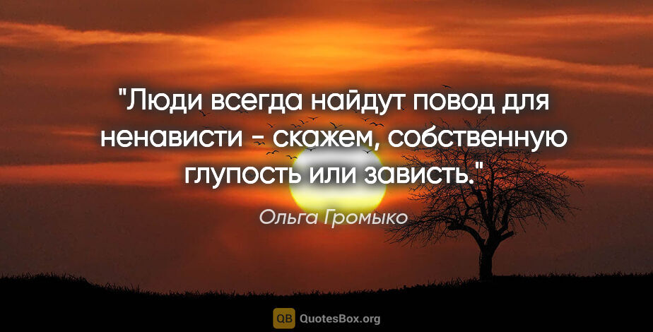 Ольга Громыко цитата: "Люди всегда найдут повод для ненависти - скажем, собственную..."