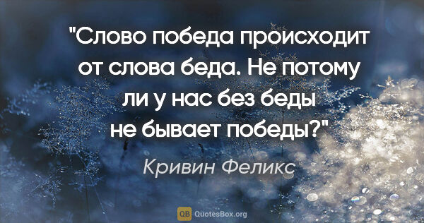 Кривин Феликс цитата: "Слово «победа» происходит от слова «беда». Не потому ли у нас..."