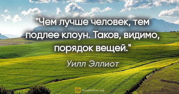 Уилл Эллиот цитата: "Чем лучше человек, тем подлее клоун. Таков, видимо, порядок..."