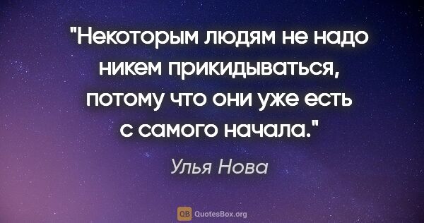 Улья Нова цитата: "Некоторым людям не надо никем прикидываться, потому что они..."