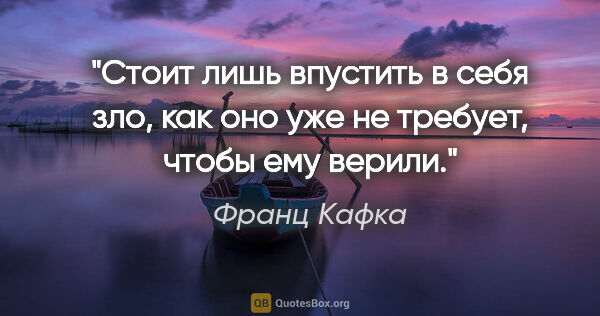 Франц Кафка цитата: "Стоит лишь впустить в себя зло, как оно уже не требует, чтобы..."