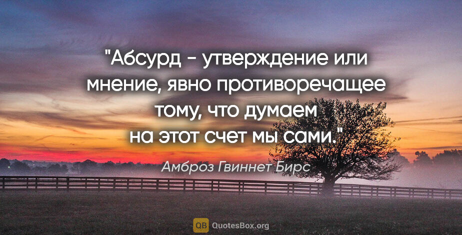 Амброз Гвиннет Бирс цитата: "Абсурд - утверждение или мнение, явно противоречащее тому, что..."