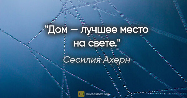 Сесилия Ахерн цитата: "Дом — лучшее место на свете."