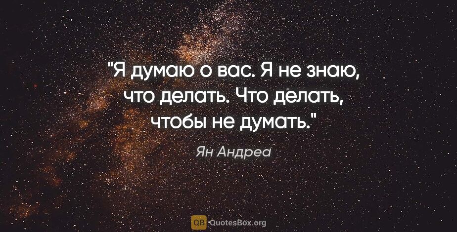 Ян Андреа цитата: "Я думаю о вас. Я не знаю, что делать. Что делать, чтобы не..."