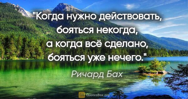 Ричард Бах цитата: "Когда нужно действовать, бояться некогда, а когда всё сделано,..."