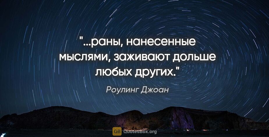 Роулинг Джоан цитата: "...раны, нанесенные мыслями, заживают дольше любых других."