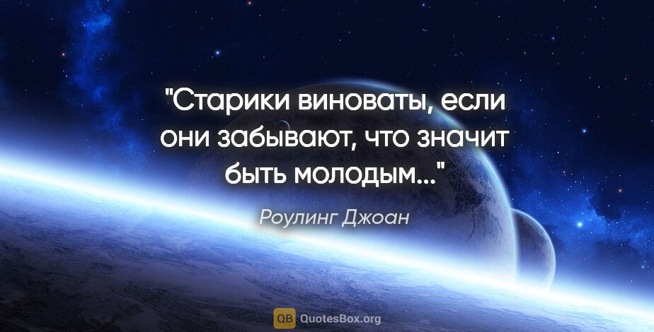 Роулинг Джоан цитата: "Старики виноваты, если они забывают, что значит быть молодым..."