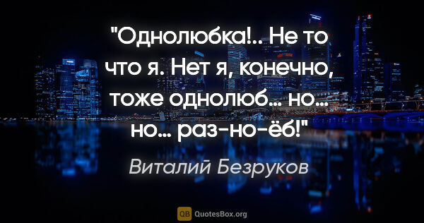 Виталий Безруков цитата: "Однолюбка!.. Не то что я. Нет я, конечно, тоже однолюб… но…..."
