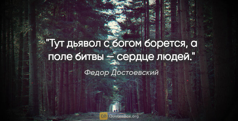 Федор Достоевский цитата: "Тут дьявол с богом борется, а поле битвы — сердце людей."