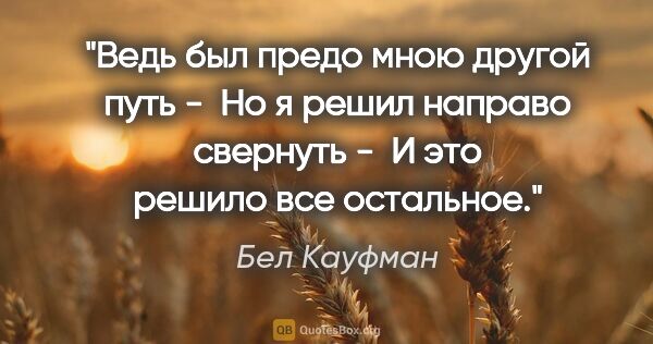 Бел Кауфман цитата: "Ведь был предо мною другой путь - 

Но я решил направо..."