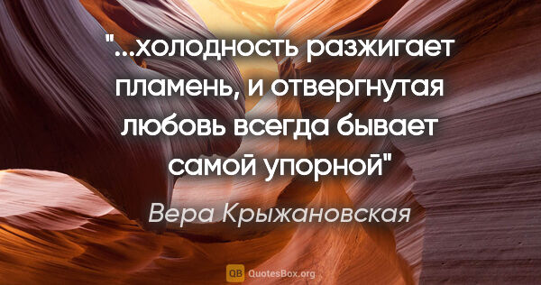 Вера Крыжановская цитата: "холодность разжигает пламень, и отвергнутая любовь всегда..."