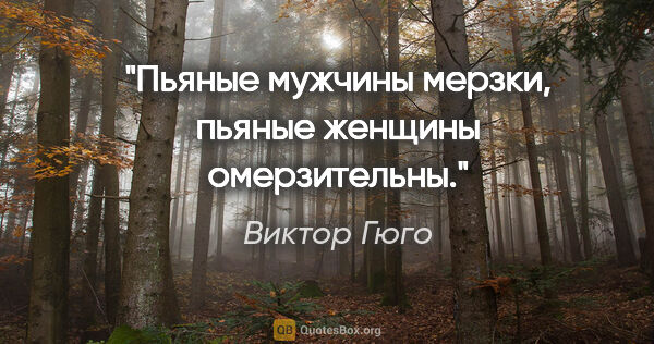 Виктор Гюго цитата: "Пьяные мужчины мерзки, пьяные женщины омерзительны."