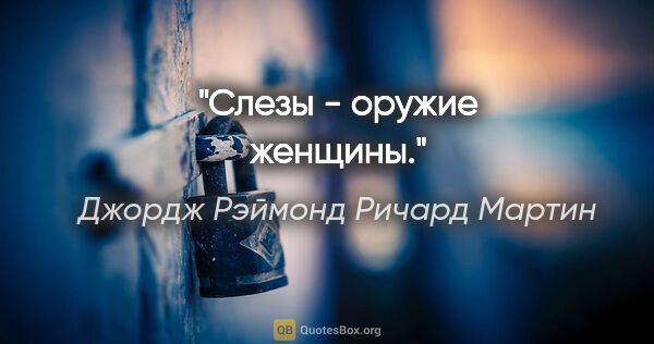 Джордж Рэймонд Ричард Мартин цитата: "Слезы - оружие женщины."