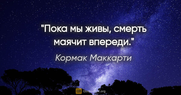 Кормак Маккарти цитата: "Пока мы живы, смерть маячит впереди."