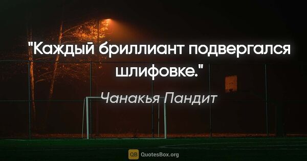 Чанакья Пандит цитата: "Каждый бриллиант подвергался шлифовке."