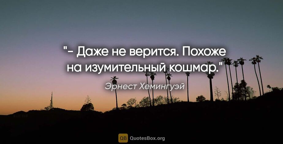 Эрнест Хемингуэй цитата: "- Даже не верится. Похоже на изумительный кошмар."