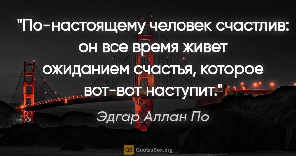 Эдгар Аллан По цитата: "По-настоящему человек счастлив: он все время живет ожиданием..."