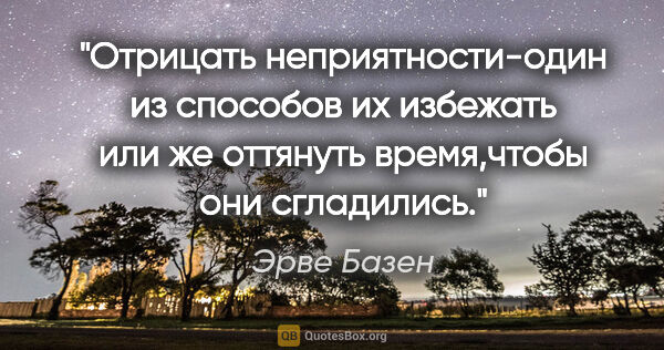 Эрве Базен цитата: "Отрицать неприятности-один из способов их избежать или же..."