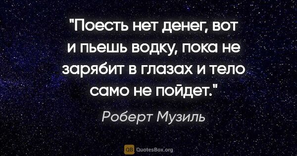 Роберт Музиль цитата: "Поесть нет денег, вот и пьешь водку, пока не зарябит в глазах..."