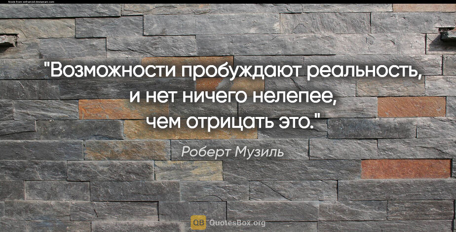 Роберт Музиль цитата: "Возможности пробуждают реальность, и нет ничего нелепее, чем..."