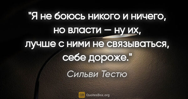 Сильви Тестю цитата: "Я не боюсь никого и ничего, но власти — ну их, лучше с ними не..."