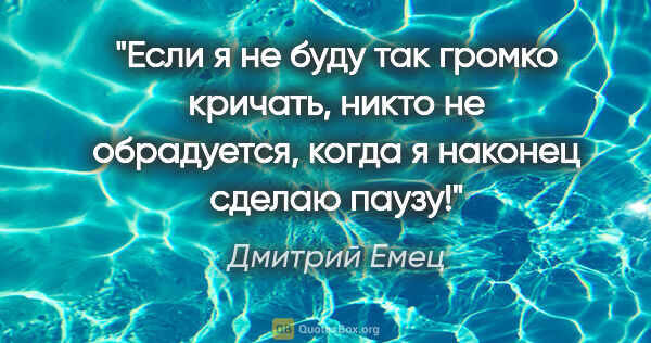 Дмитрий Емец цитата: "Если я не буду так громко кричать, никто не обрадуется,

когда..."