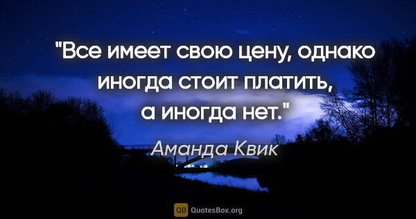 Аманда Квик цитата: "Все имеет свою цену, однако иногда стоит платить, а иногда нет."