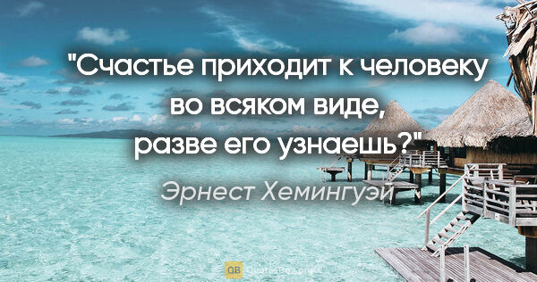 Эрнест Хемингуэй цитата: "Счастье приходит к человеку во всяком виде, разве его узнаешь?"