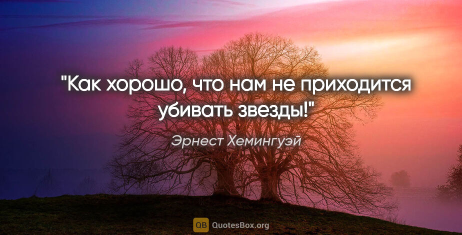 Эрнест Хемингуэй цитата: "Как хорошо, что нам не приходится убивать звезды!"