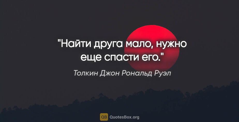 Толкин Джон Рональд Руэл цитата: "Найти друга мало, нужно еще спасти его."