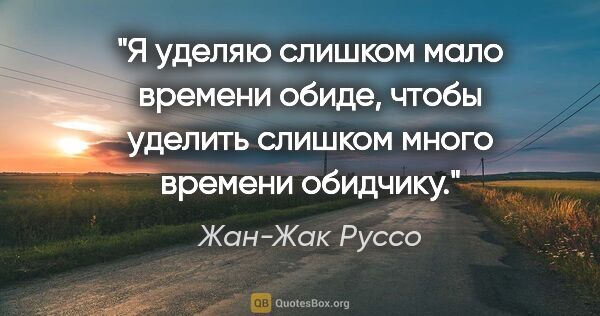 Жан-Жак Руссо цитата: "Я уделяю слишком мало времени обиде, чтобы уделить слишком..."