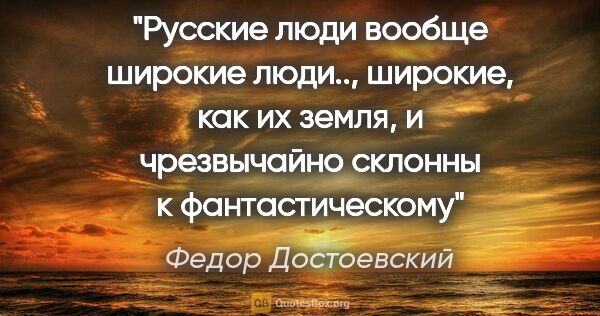 Федор Достоевский цитата: "Русские люди вообще широкие люди.., широкие, как их земля, и..."