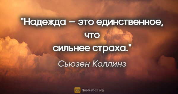 Сьюзен Коллинз цитата: ""Надежда — это единственное, что сильнее страха"."