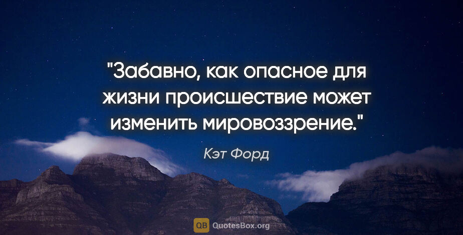 Кэт Форд цитата: "Забавно, как опасное для жизни происшествие может изменить..."