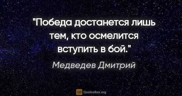 Медведев Дмитрий цитата: "Победа достанется лишь тем, кто осмелится вступить в бой."