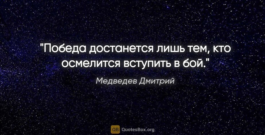 Медведев Дмитрий цитата: "Победа достанется лишь тем, кто осмелится вступить в бой."