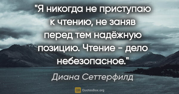 Диана Сеттерфилд цитата: "Я никогда не приступаю к чтению, не заняв перед тем надёжную..."