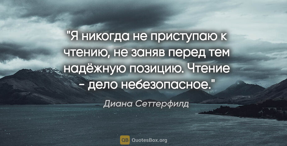 Диана Сеттерфилд цитата: "Я никогда не приступаю к чтению, не заняв перед тем надёжную..."