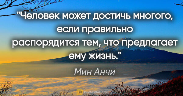 Мин Анчи цитата: "Человек может достичь многого, если правильно распорядится..."