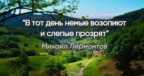 Михаил Лермонтов цитата: "В тот день немые возопиют и слепые прозрят"