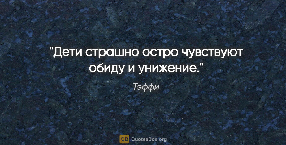 Тэффи цитата: "Дети страшно остро чувствуют обиду и унижение."