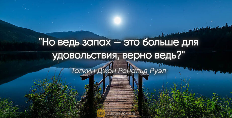 Толкин Джон Рональд Руэл цитата: "Но ведь запах — это больше для удовольствия, верно ведь?"