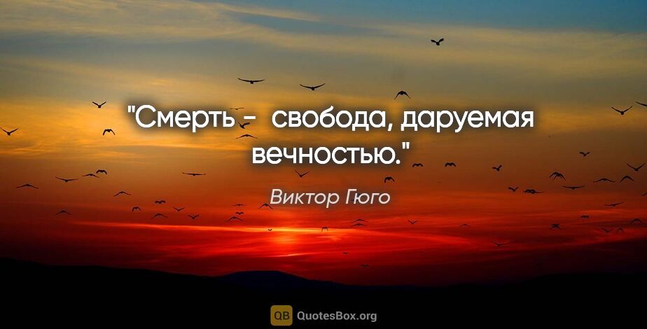 Виктор Гюго цитата: "Смерть -  свобода, даруемая вечностью."