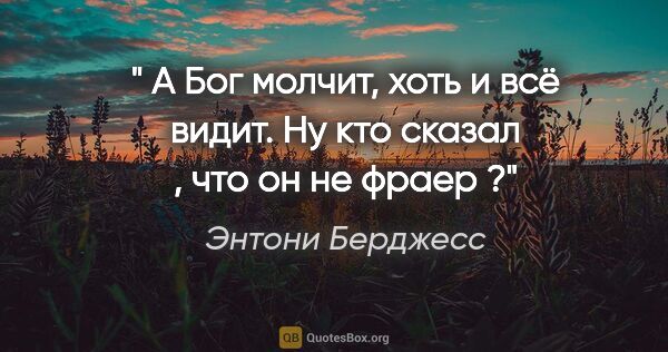 Энтони Берджесс цитата: "" А Бог молчит, хоть и всё видит. Ну кто сказал , что он не..."