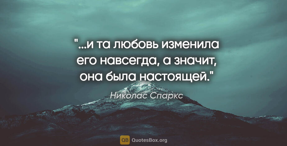 Николас Спаркс цитата: "и та любовь изменила его навсегда, а значит, она была..."