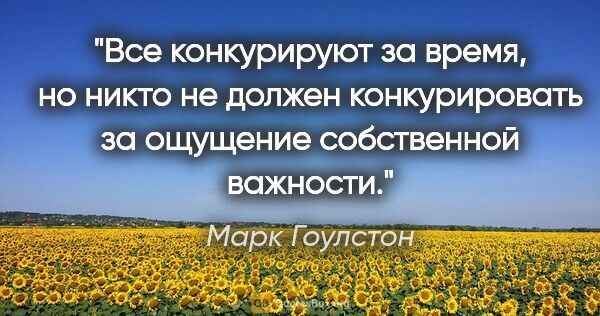 Марк Гоулстон цитата: "Все конкурируют за время, но никто не должен конкурировать за..."