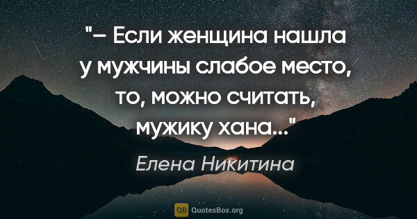Елена Никитина цитата: "– Если женщина нашла у мужчины слабое место, то, можно..."