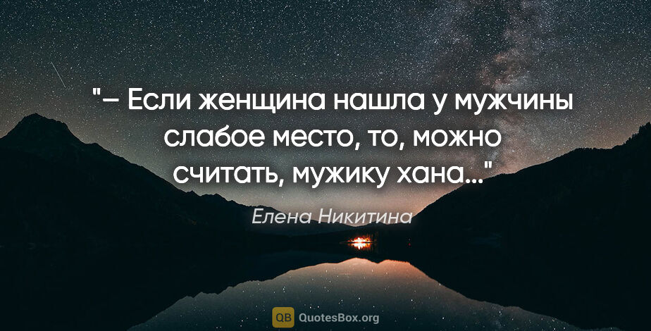 Елена Никитина цитата: "– Если женщина нашла у мужчины слабое место, то, можно..."