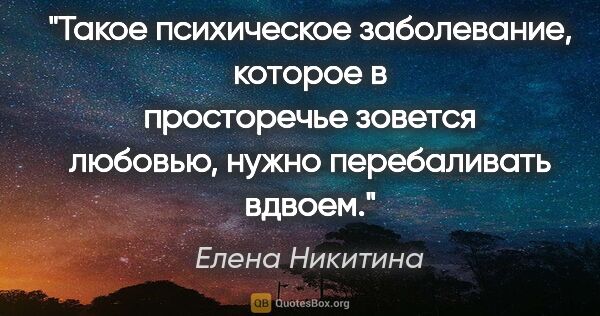 Елена Никитина цитата: "Такое психическое заболевание, которое в просторечье зовется..."